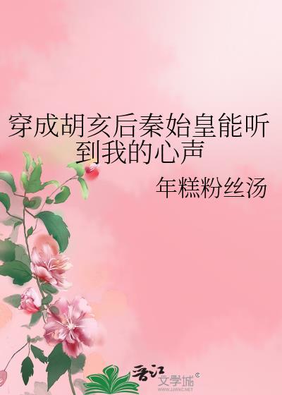 穿成胡亥后秦始皇能听到我的心声笔趣阁